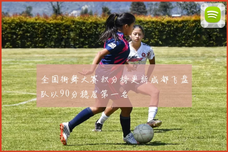 全国街舞大赛积分榜更新成都飞盘队以90分稳居第一名