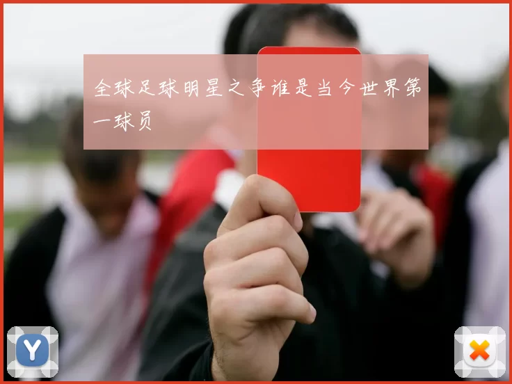 全球足球明星之争谁是当今世界第一球员