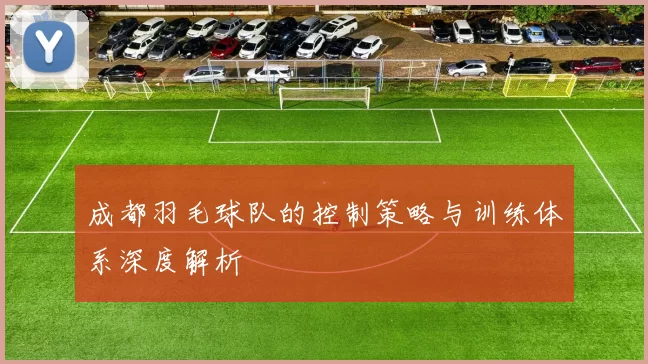 成都羽毛球队的控制策略与训练体系深度解析