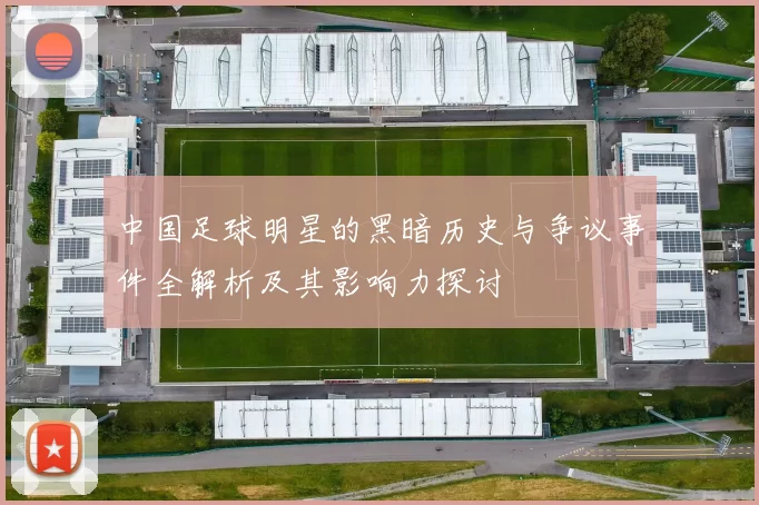 中国足球明星的黑暗历史与争议事件全解析及其影响力探讨