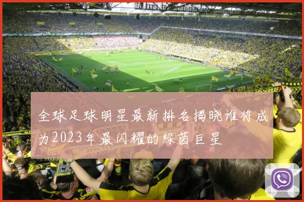 全球足球明星最新排名揭晓谁将成为2023年最闪耀的绿茵巨星