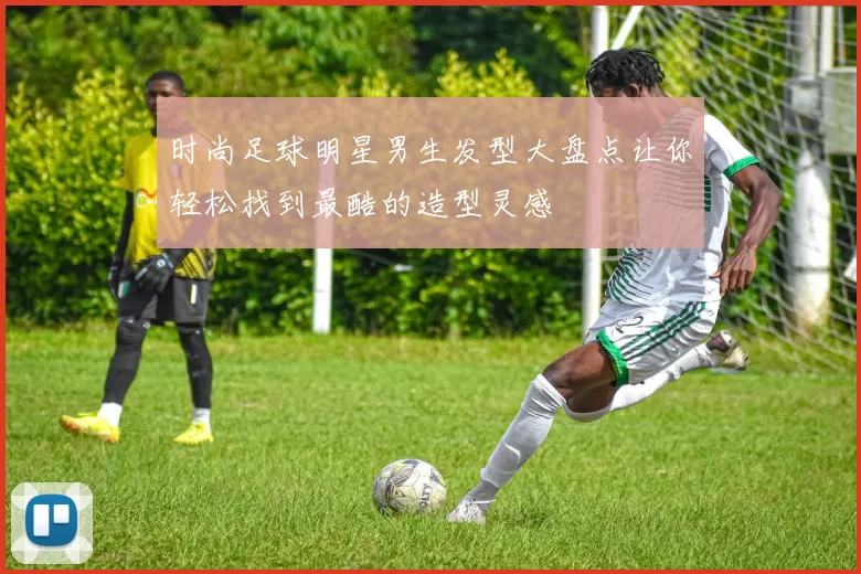 时尚足球明星男生发型大盘点让你轻松找到最酷的造型灵感