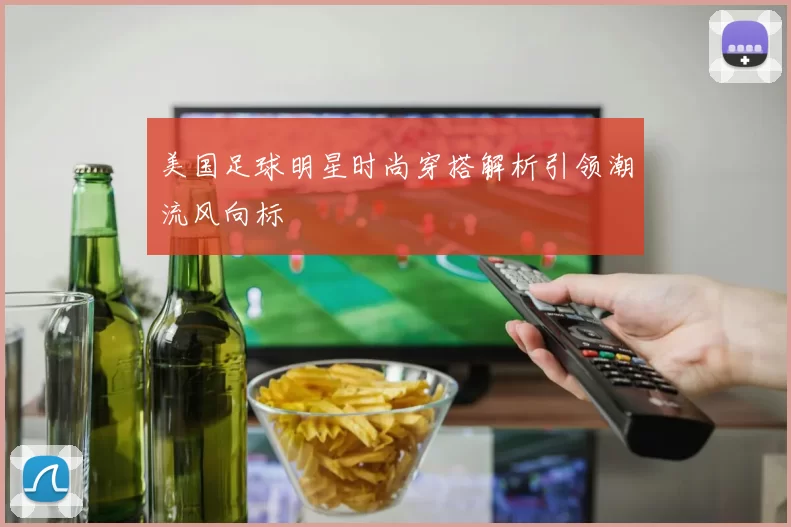 美国足球明星时尚穿搭解析引领潮流风向标