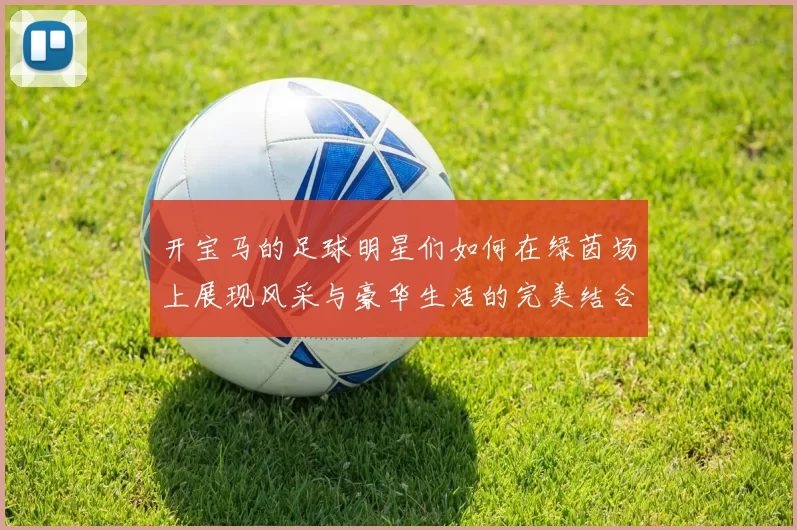 开宝马的足球明星们如何在绿茵场上展现风采与豪华生活的完美结合